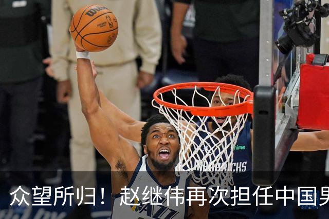 众望所归！赵继伟再次担任中国男篮队长，带领球队挑战日本和中国台北