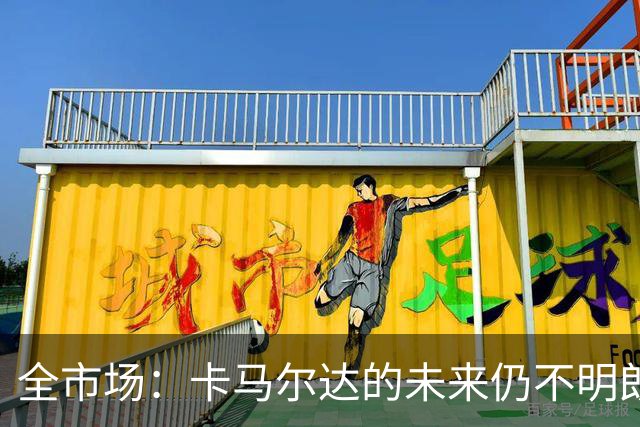 全市场：卡马尔达的未来仍不明朗 取决于老板和未来教练的选择