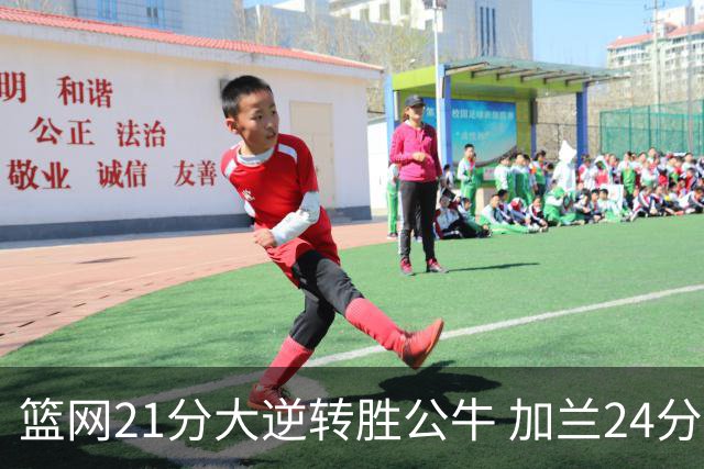 篮网21分大逆转胜公牛 加兰24分骑士险胜猛龙