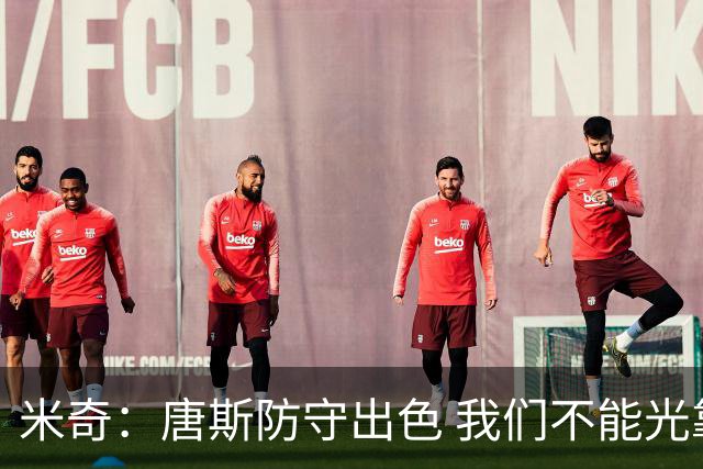 米奇：唐斯防守出色 我们不能光靠天赋打球而是需要打出团队配合