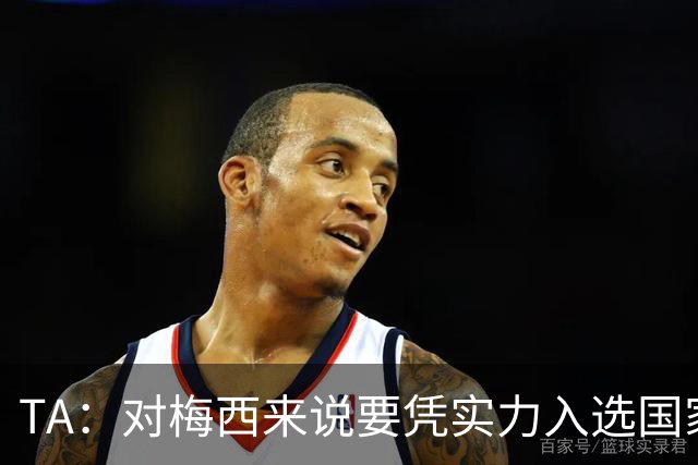 TA：对梅西来说要凭实力入选国家队，没把参加美加墨视为理所当然